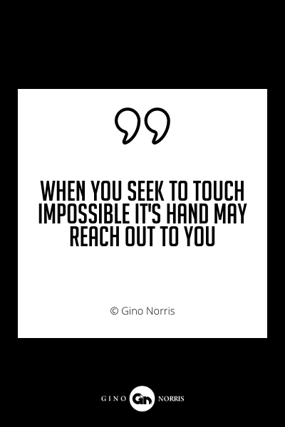 691PQ. When you seek to touch impossible it's hand may reach out to you