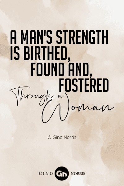6WQ. A man's strength is birthed, found and fostered through a woman