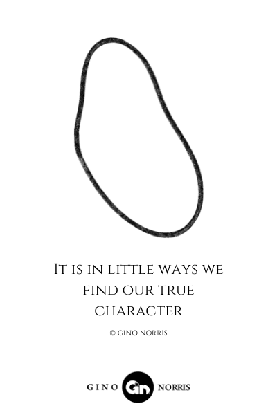 70LQ. It is in little ways we find our true character