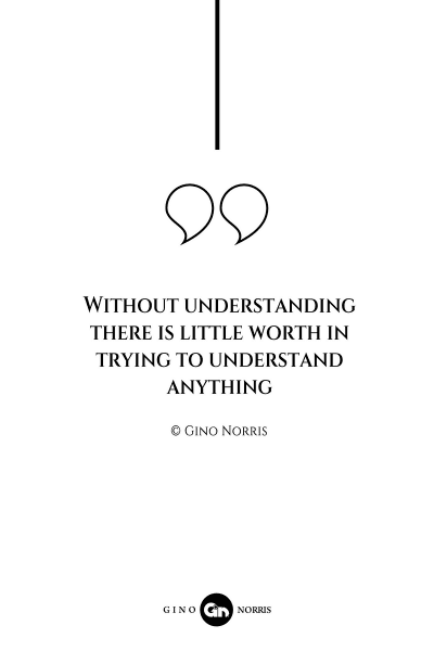 71AQ. Without understanding there is little worth in trying to understand anything