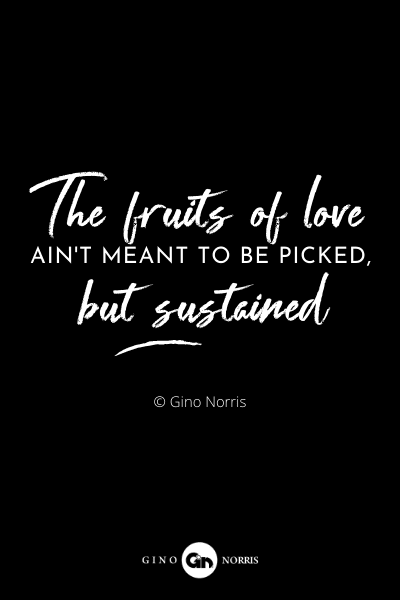 74RQ. The fruits of love ain't meant to be picked, but sustained