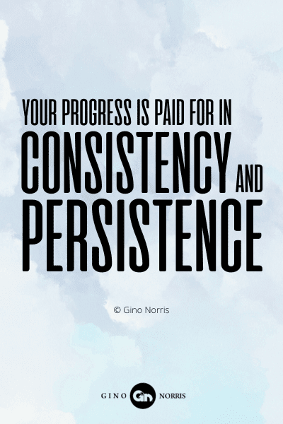 772PQ. Your progress is paid for in consistency and persistence