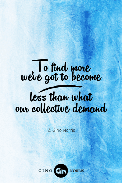 78PTQ. To find more we've got to become less than what our collective demand