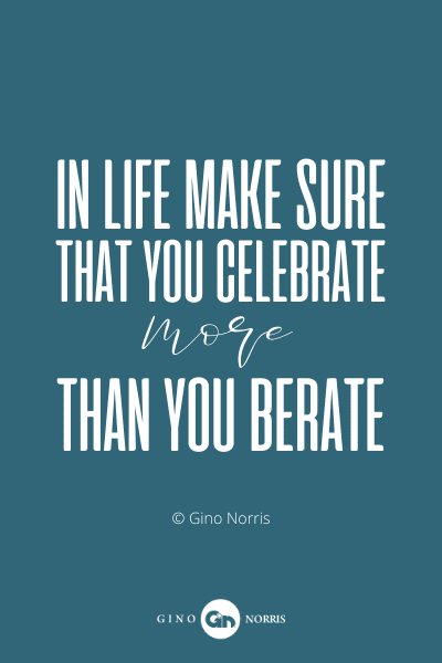817PQ. In life make sure that you celebrate more than you berate