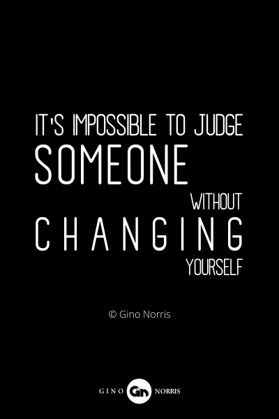 825PQ. It's impossible to judge someone without changing yourself