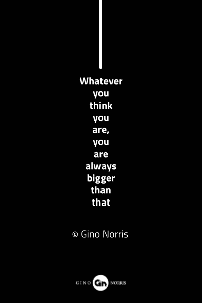 82MQ. Whatever you think you are, you are always bigger than that