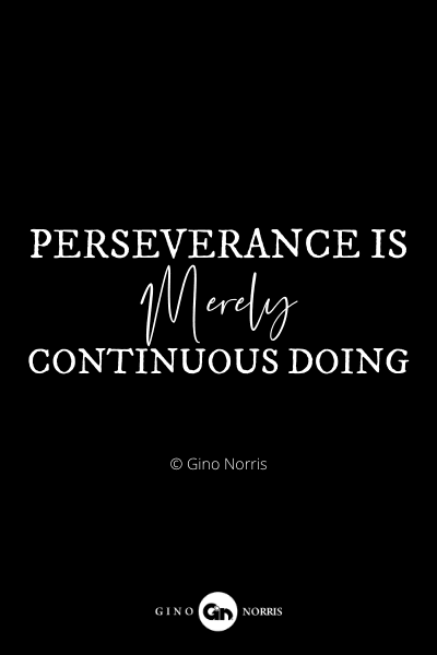 847PQ. Perseverance is merely continuous doing