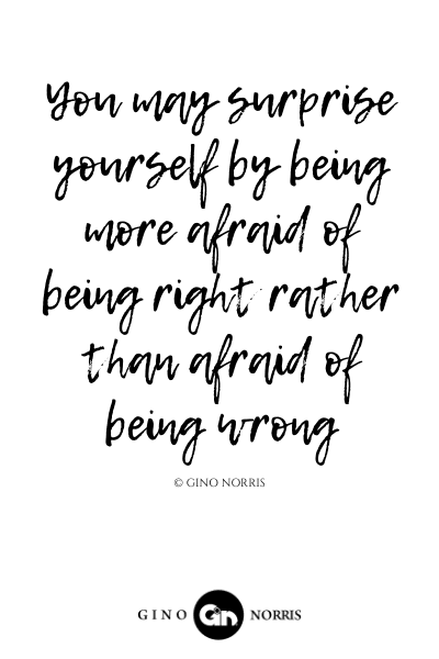 84LQ. You may surprise yourself by being more afraid of being right rather than afraid of being wrong