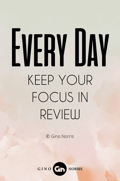 84WQ. Every day keep your focus in review
