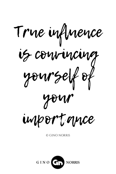 86LQ. True influence is convincing yourself of your importance