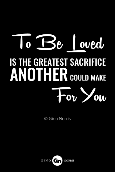 88RQ. To be loved is the greatest sacrifice another could make for you