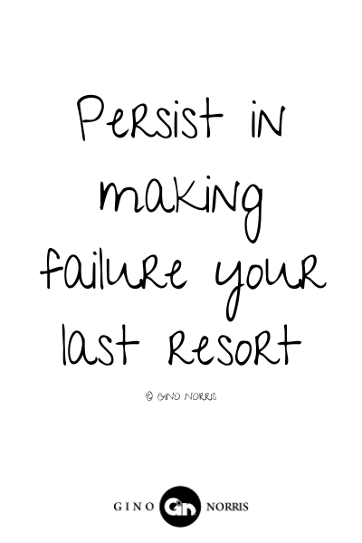 91LQ. Persist in making failure your last resort