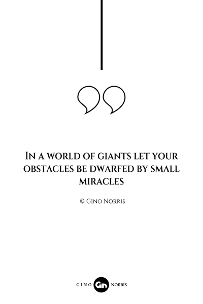 93AQ. In a world of giants let your obstacles be dwarfed by small miracles