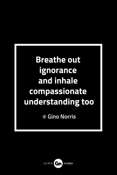 93MQ. Breathe out ignorance and inhale compassionate understanding too