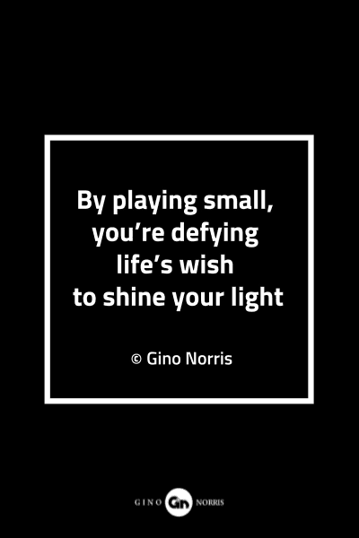 94MQ. By playing small, you're defying life's wish to shine your light