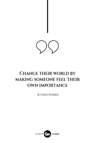 95AQ. Change their world by making someone feel their own importance