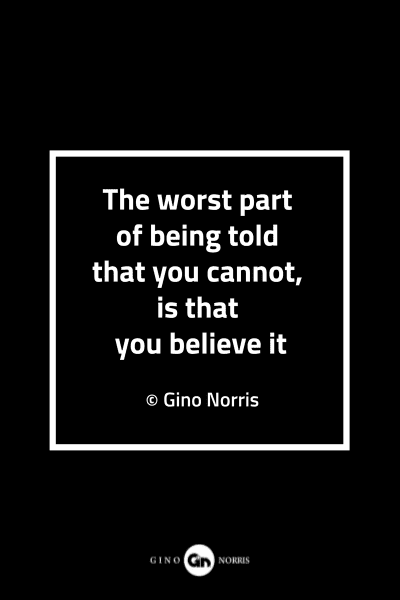 99MQ. The worst part of being told that you cannot, is that you believe it